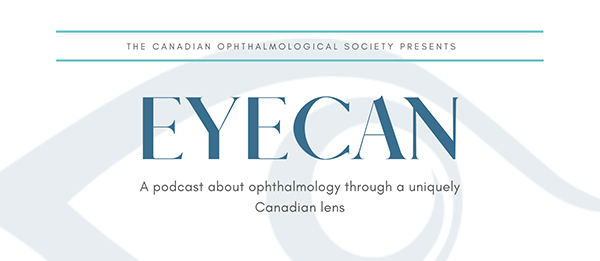 The Canadian OPHTHALMOLOGICAL society presents EyeCan A podcast about ophthalmology through a uniquely Canadian lens